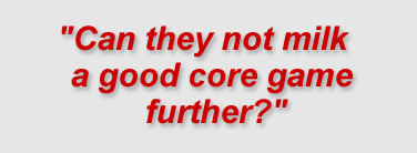  "Can they not milk a good core game further?"