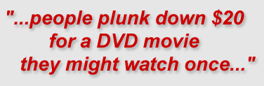 "...people plunk down $20 for a DVD movie they might watch once..."
