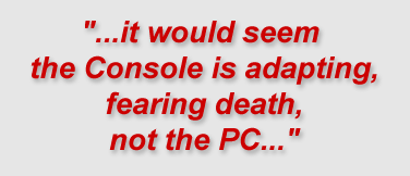  "...it would seem the Console is adapting, fearing death, not the PC..."
