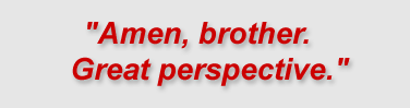 "Amen, brother. Great perspective."