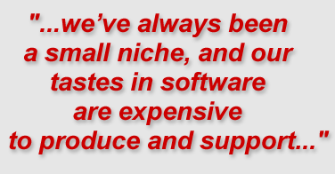 "...we’ve always been a small niche, and our tastes in software are expensive to produce and support..."