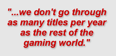 "...we don't go through as many titles per year as the rest of the gaming world."