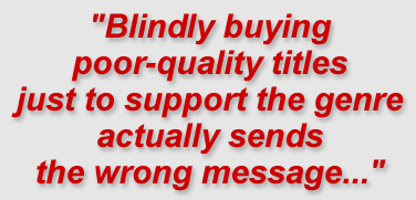 "Blindly buying poor-quality titles just to support the genre actually sends the wrong message..."