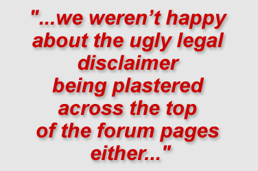 "...we weren’t happy about the ugly legal disclaimer being plastered across the top of the forum pages either..."