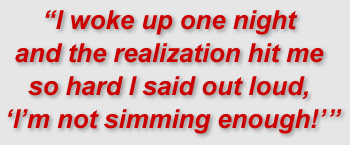 I woke up one night and the realization hit me so hard I said out loud, “I’m not simming enough!” 