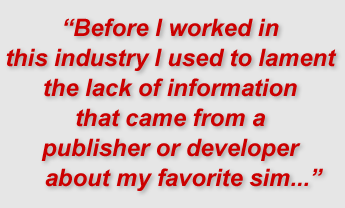 "Before I worked in this industry I used to lament the lack of information that came from a publisher or developer about my favorite sim..."