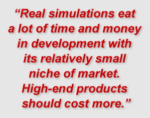 "Real simulations eat a lot of time and money in development with its relatively small niche of market. High-end products should cost more."