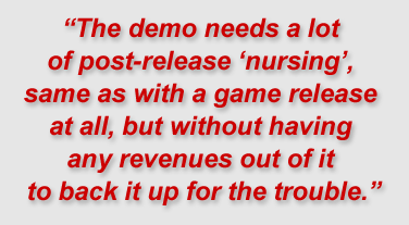 "The demo needs a lot of post-release "nursing", same as with a game release at all, but without having any revenues out of it to back it up for the trouble."