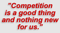 Competition is a good thing and nothing new for us.