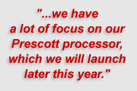 "...we have a lot of focus on our Prescott processor, which we will launch later this year."