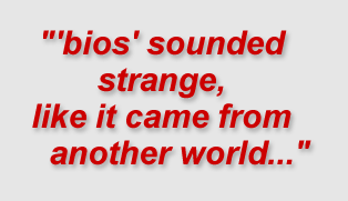 "bios" sounded strange, like it came from another world..."